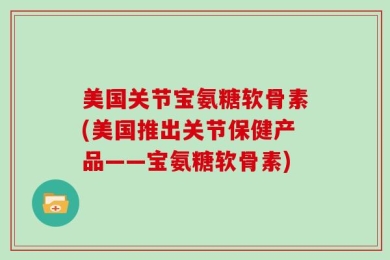 美国关节宝氨糖软骨素(美国推出关节保健产品——宝氨糖软骨素)