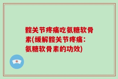 髋关节疼痛吃氨糖软骨素(缓解髋关节疼痛：氨糖软骨素的功效)