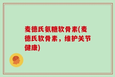 麦德氏氨糖软骨素(麦德氏软骨素，维护关节健康)