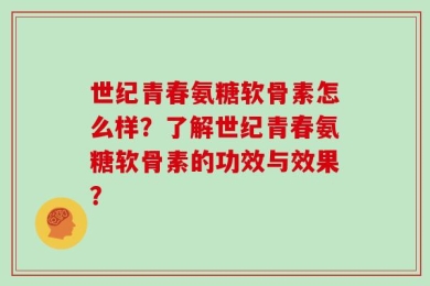 世纪青春氨糖软骨素怎么样？了解世纪青春氨糖软骨素的功效与效果？