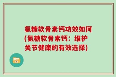 氨糖软骨素钙功效如何(氨糖软骨素钙：维护关节健康的有效选择)