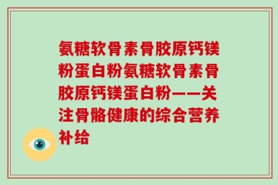 氨糖软骨素骨胶原钙镁粉蛋白粉氨糖软骨素骨胶原钙镁蛋白粉——关注骨骼健康的综合营养补给