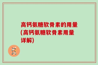 高钙氨糖软骨素的用量(高钙氨糖软骨素用量详解)