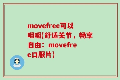 movefree可以咀嚼(舒适关节，畅享自由：movefree口服片)