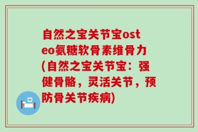 自然之宝关节宝osteo氨糖软骨素维骨力(自然之宝关节宝：强健骨骼，灵活关节，预防骨关节疾病)