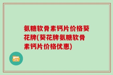 氨糖软骨素钙片价格葵花牌(葵花牌氨糖软骨素钙片价格优惠)