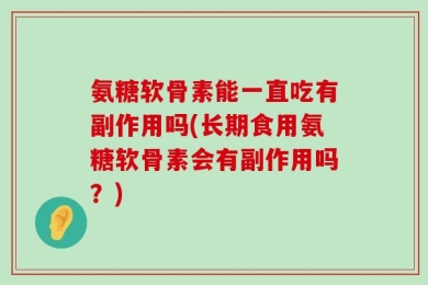 氨糖软骨素能一直吃有副作用吗(长期食用氨糖软骨素会有副作用吗？)