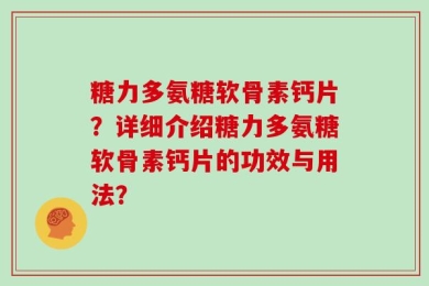 糖力多氨糖软骨素钙片？详细介绍糖力多氨糖软骨素钙片的功效与用法？