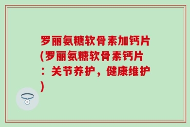 罗丽氨糖软骨素加钙片(罗丽氨糖软骨素钙片：关节养护，健康维护)