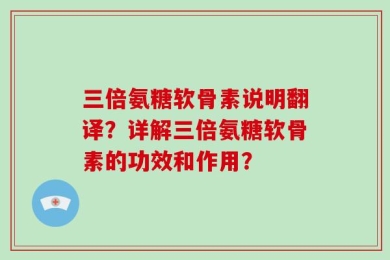 三倍氨糖软骨素说明翻译？详解三倍氨糖软骨素的功效和作用？