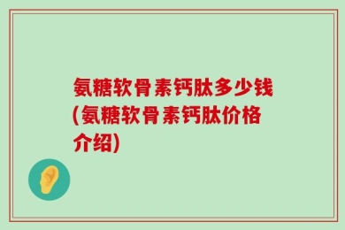 氨糖软骨素钙肽多少钱(氨糖软骨素钙肽价格介绍)