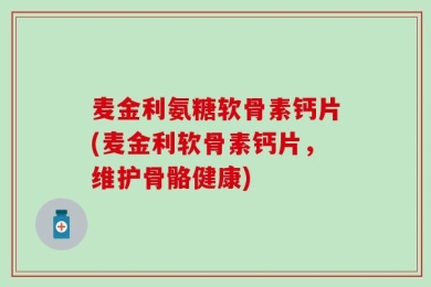 麦金利氨糖软骨素钙片(麦金利软骨素钙片，维护骨骼健康)