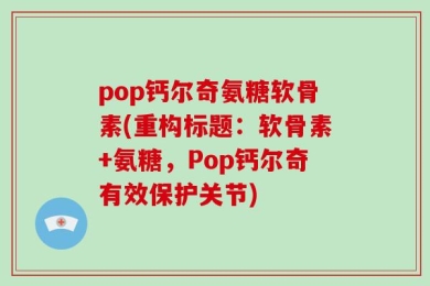 pop钙尔奇氨糖软骨素(重构标题：软骨素+氨糖，Pop钙尔奇有效保护关节)