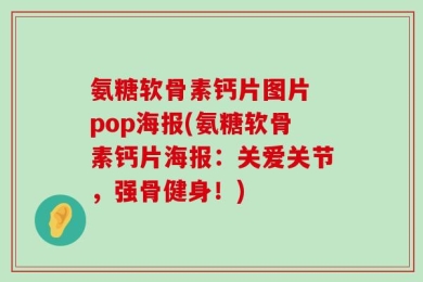 氨糖软骨素钙片图片 pop海报(氨糖软骨素钙片海报：关爱关节，强骨健身！)