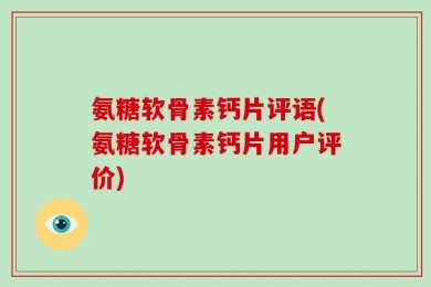 氨糖软骨素钙片评语(氨糖软骨素钙片用户评价)