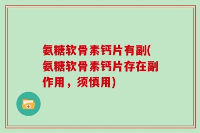 氨糖软骨素钙片有副(氨糖软骨素钙片存在副作用，须慎用)