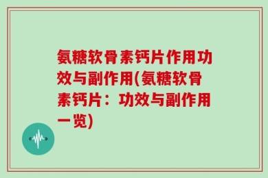氨糖软骨素钙片作用功效与副作用(氨糖软骨素钙片：功效与副作用一览)