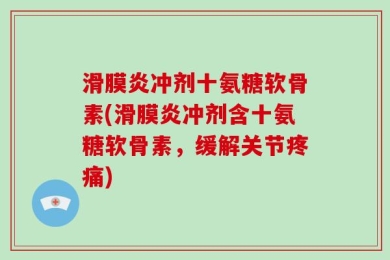 滑膜炎冲剂十氨糖软骨素(滑膜炎冲剂含十氨糖软骨素，缓解关节疼痛)