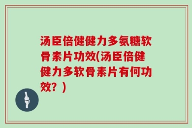 汤臣倍健健力多氨糖软骨素片功效(汤臣倍健健力多软骨素片有何功效？)