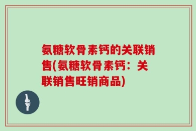 氨糖软骨素钙的关联销售(氨糖软骨素钙：关联销售旺销商品)