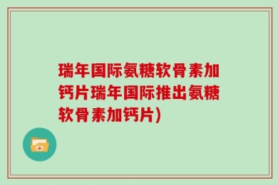 瑞年国际氨糖软骨素加钙片瑞年国际推出氨糖软骨素加钙片)