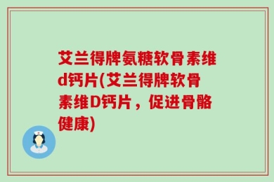 艾兰得牌氨糖软骨素维d钙片(艾兰得牌软骨素维D钙片，促进骨骼健康)