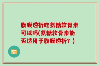 腹膜透析吃氨糖软骨素可以吗(氨糖软骨素能否适用于腹膜透析？)