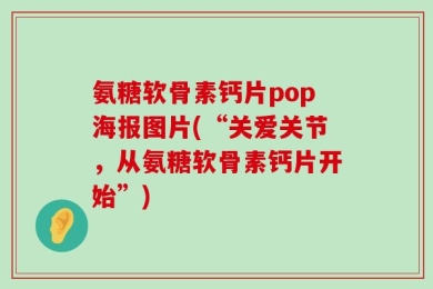 氨糖软骨素钙片pop海报图片(“关爱关节，从氨糖软骨素钙片开始”)