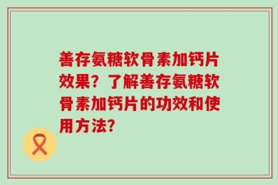 善存氨糖软骨素加钙片效果？了解善存氨糖软骨素加钙片的功效和使用方法？