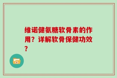 维诺健氨糖软骨素的作用？详解软骨保健功效？