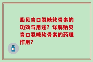 贻贝青口氨糖软骨素的功效与用途？详解贻贝青口氨糖软骨素的药理作用？