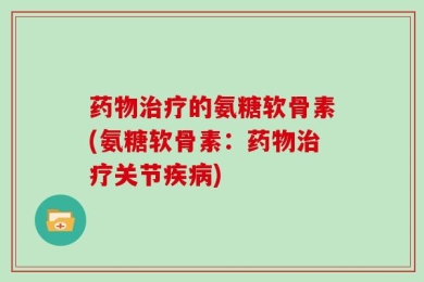 药物治疗的氨糖软骨素(氨糖软骨素：药物治疗关节疾病)