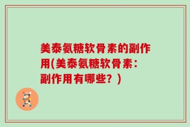 美泰氨糖软骨素的副作用(美泰氨糖软骨素：副作用有哪些？)