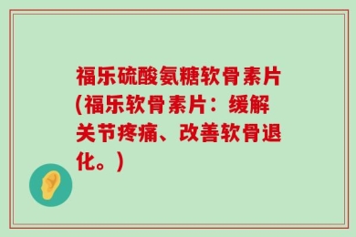 福乐硫酸氨糖软骨素片(福乐软骨素片：缓解关节疼痛、改善软骨退化。)
