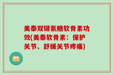 美泰双键氨糖软骨素功效(美泰软骨素：保护关节、舒缓关节疼痛)