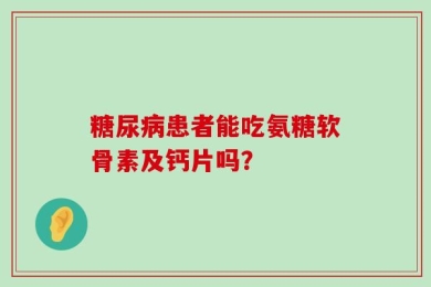 糖尿病患者能吃氨糖软骨素及钙片吗？