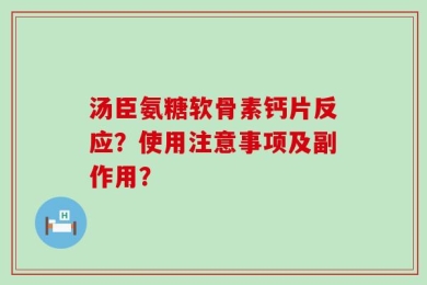 汤臣氨糖软骨素钙片反应？使用注意事项及副作用？