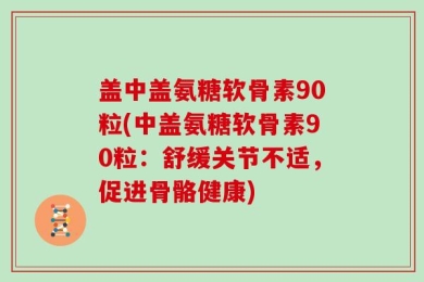 盖中盖氨糖软骨素90粒(中盖氨糖软骨素90粒：舒缓关节不适，促进骨骼健康)