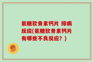 氨糖软骨素钙片 排病反应(氨糖软骨素钙片有哪些不良反应？)