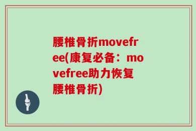 腰椎骨折movefree(康复必备：movefree助力恢复腰椎骨折)