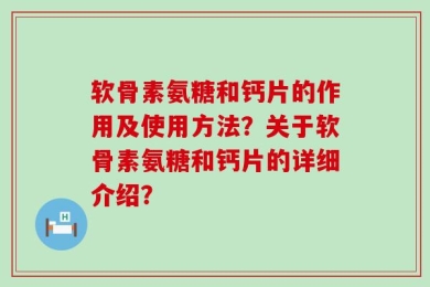 软骨素氨糖和钙片的作用及使用方法？关于软骨素氨糖和钙片的详细介绍？