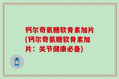 钙尔奇氨糖软骨素加片(钙尔奇氨糖软骨素加片：关节健康必备)
