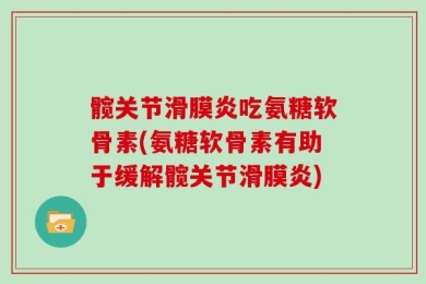 髋关节滑膜炎吃氨糖软骨素(氨糖软骨素有助于缓解髋关节滑膜炎)