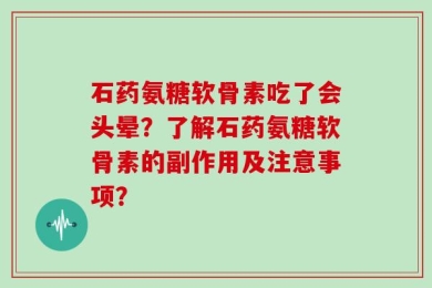 石药氨糖软骨素吃了会头晕？了解石药氨糖软骨素的副作用及注意事项？
