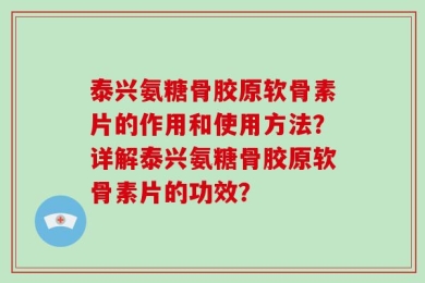 泰兴氨糖骨胶原软骨素片的作用和使用方法？详解泰兴氨糖骨胶原软骨素片的功效？