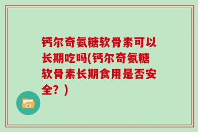 钙尔奇氨糖软骨素可以长期吃吗(钙尔奇氨糖软骨素长期食用是否安全？)