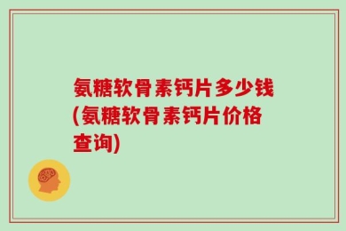 氨糖软骨素钙片多少钱(氨糖软骨素钙片价格查询)