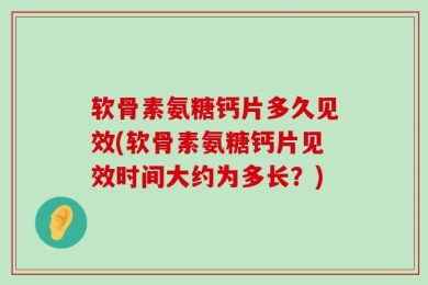 软骨素氨糖钙片多久见效(软骨素氨糖钙片见效时间大约为多长？)