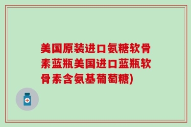 美国原装进口氨糖软骨素蓝瓶美国进口蓝瓶软骨素含氨基葡萄糖)
