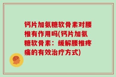 钙片加氨糖软骨素对腰椎有作用吗(钙片加氨糖软骨素：缓解腰椎疼痛的有效治疗方式)